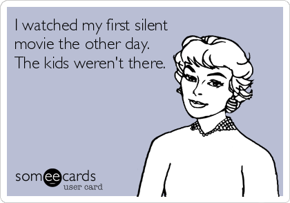 I watched my first silent
movie the other day.
The kids weren't there.