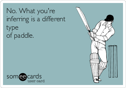 No. What you're
inferring is a different
type
of paddle.