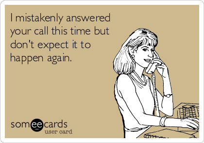 I mistakenly answered
your call this time but
don't expect it to
happen again.