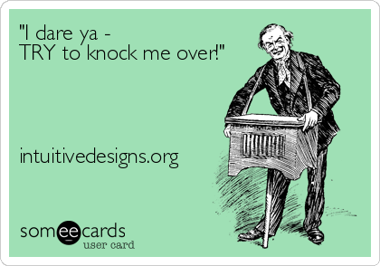 "I dare ya -
TRY to knock me over!"




intuitivedesigns.org