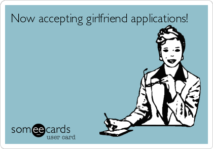Now accepting girlfriend applications!