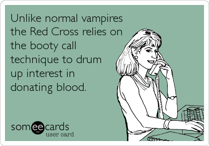 Unlike normal vampires
the Red Cross relies on
the booty call
technique to drum
up interest in
donating blood.