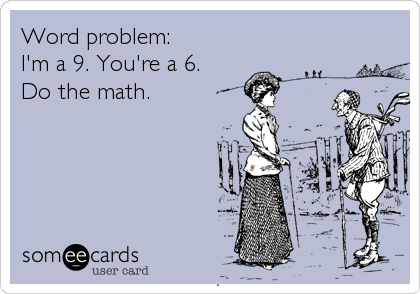 Word problem: 
I'm a 9. You're a 6. 
Do the math.