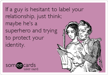 If a guy is hesitant to label your
relationship, just think;
maybe he's a
superhero and trying
to protect your
identity.