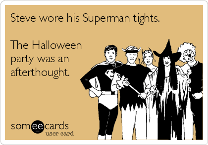 Steve wore his Superman tights. 

The Halloween
party was an
afterthought.