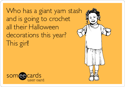 Who has a giant yarn stash
and is going to crochet
all their Halloween
decorations this year? 
This girl!