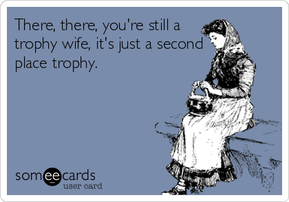 There There You Re Still A Trophy Wife It S Just A Second Place Trophy Apology Ecard