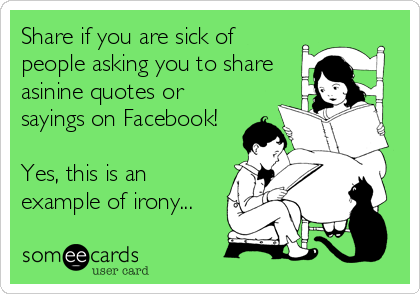Share if you are sick of
people asking you to share
asinine quotes or
sayings on Facebook!

Yes, this is an
example of irony...