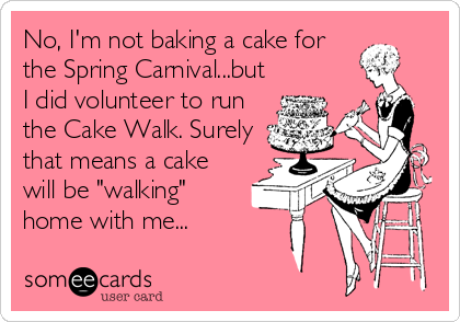 No, I'm not baking a cake for
the Spring Carnival...but
I did volunteer to run
the Cake Walk. Surely
that means a cake
will be "walking"<br 
