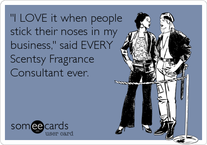 "I LOVE it when people
stick their noses in my
business," said EVERY
Scentsy Fragrance
Consultant ever.