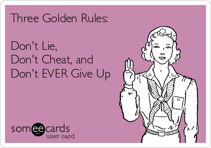 Three Golden Rules:

Don't Lie,
Don't Cheat, and
Don't EVER Give Up