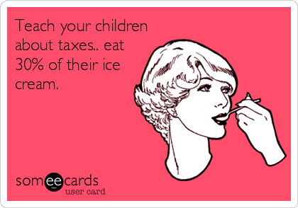Teach your children
about taxes.. eat
30% of their ice
cream.