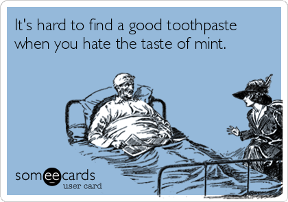 It's hard to find a good toothpaste
when you hate the taste of mint.