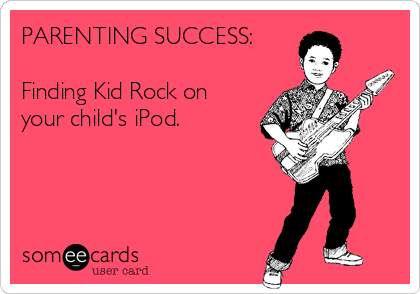 PARENTING SUCCESS:

Finding Kid Rock on
your child's iPod.