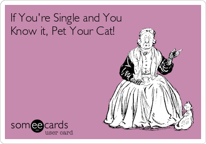 If You're Single and You
Know it, Pet Your Cat!