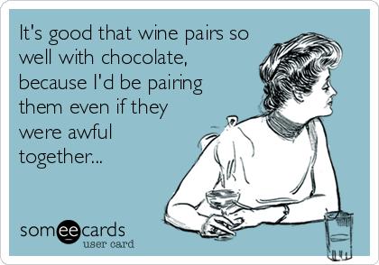 It's good that wine pairs so
well with chocolate,
because I'd be pairing
them even if they
were awful
together...