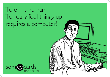 To err is human.
To really foul things up
requires a computer!