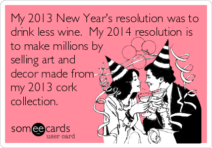 My 2013 New Year's resolution was to
drink less wine.  My 2014 resolution is
to make millions by
selling art and
decor made from
my 2013 cork
collection.