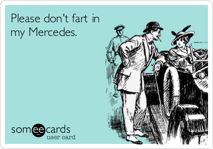 Please don't fart in 
my Mercedes.