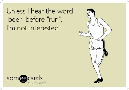 Unless I hear the word
"beer" before "run", 
I'm not interested.