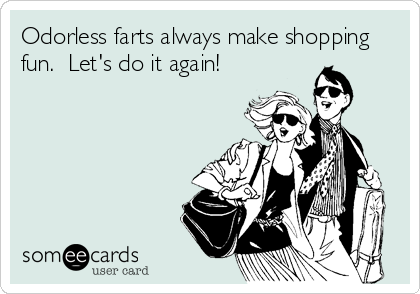 Odorless farts always make shopping
fun.  Let's do it again!