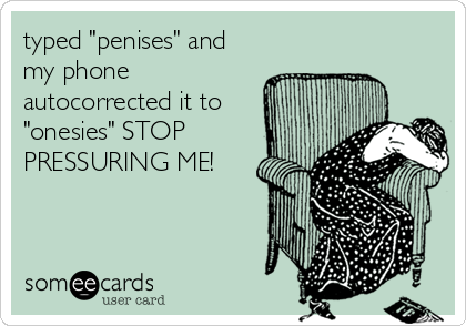 typed "penises" and
my phone
autocorrected it to
"onesies" STOP
PRESSURING ME!