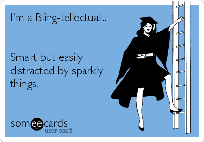 I'm a Bling-tellectual...


Smart but easily
distracted by sparkly
things.
