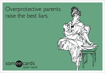 Overprotective parents
raise the best liars.