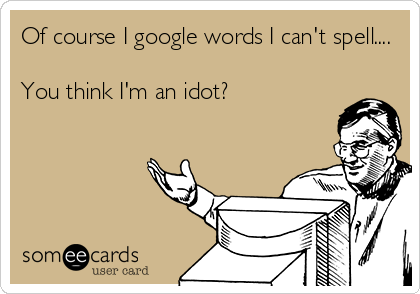 Of course I google words I can't spell....

You think I'm an idot?