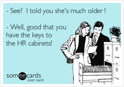 - See?  I told you she's much older !

- Well, good that you
have the keys to
the HR cabinets!