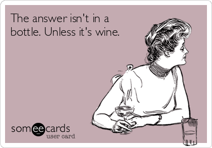 The answer isn't in a
bottle. Unless it's wine.