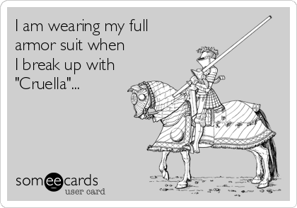 I am wearing my full
armor suit when 
I break up with
"Cruella"...