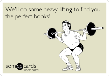 We'll do some heavy lifting to find you
the perfect books!