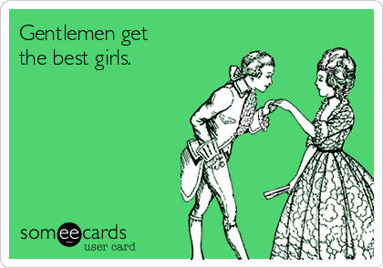 Gentlemen get 
the best girls.