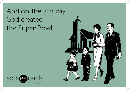 And on the 7th day,
God created 
the Super Bowl.