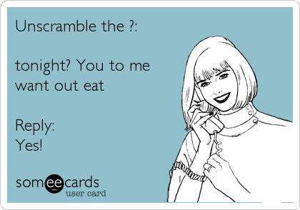 Unscramble the ?:

tonight? You to me
want out eat 

Reply: 
Yes!