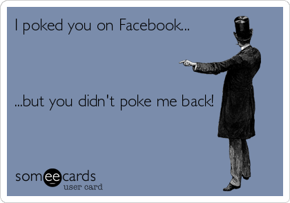 I poked you on Facebook...



...but you didn't poke me back!