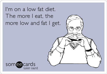 I'm on a low fat diet.
The more I eat, the
more low and fat I get.