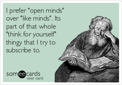 I prefer "open minds"
over "like minds". Its
part of that whole
"think for yourself"
thingy that I try to 
subscribe to.