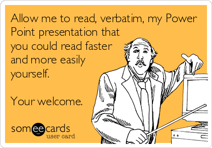 Allow me to read, verbatim, my Power
Point presentation that
you could read faster
and more easily
yourself.

Your welcome.