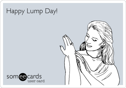 Happy Lump Day!