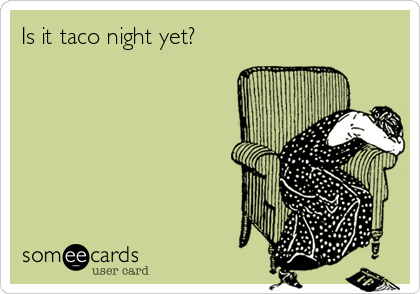 Is it taco night yet?