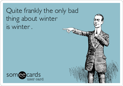 Quite frankly the only bad
thing about winter
is winter .