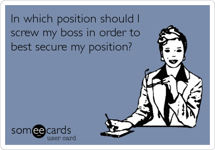 In which position should I
screw my boss in order to
best secure my position?