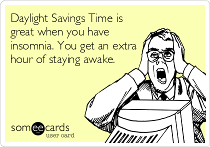 Daylight Savings Time is
great when you have
insomnia. You get an extra
hour of staying awake.