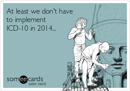 At least we don't have
to implement
ICD-10 in 2014...