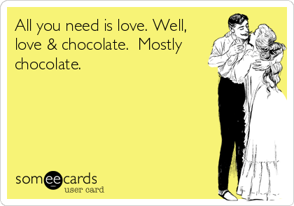 All you need is love. Well,
love & chocolate.  Mostly
chocolate.