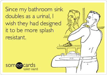 Since my bathroom sink
doubles as a urinal, I
wish they had designed
it to be more splash
resistant.