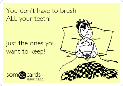 You don't have to brush
ALL your teeth!


Just the ones you
want to keep!