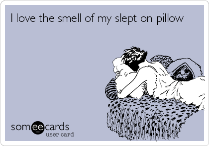 I love the smell of my slept on pillow
